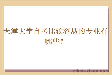 天津大学自考比较容易的专业有哪些?