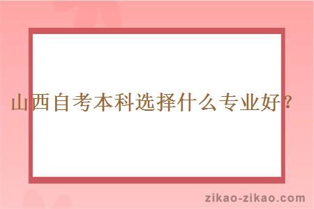 山西自考本科选择什么专业好?