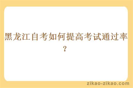 黑龙江自考如何提高考试通过率?