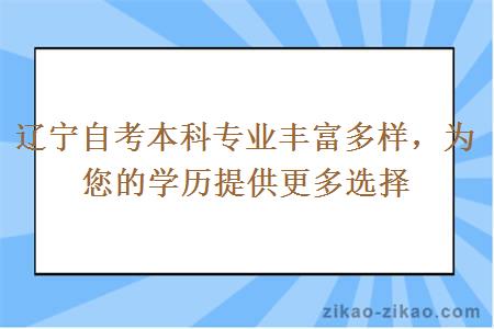 辽宁自考本科专业丰富多样，为您的学历提供更多选择
