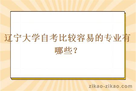 辽宁大学自考比较容易的专业有哪些?