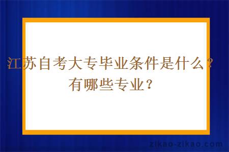 江苏自考大专毕业条件是什么?有哪些专业?