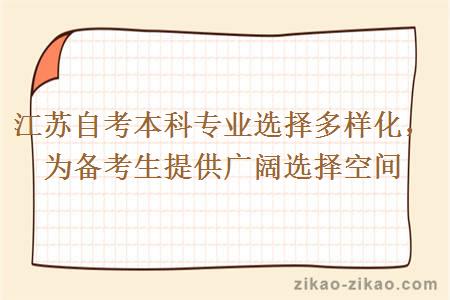 江苏自考本科专业选择多样化,为备考生提供广阔选择空间