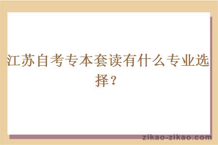 江苏自考专本套读有什么专业选择?