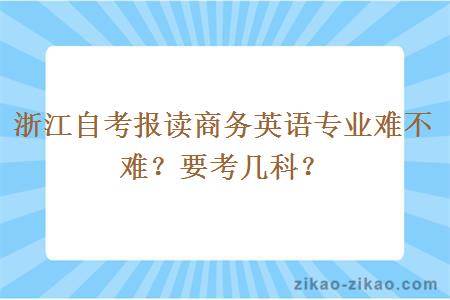 浙江自考报读商务英语专业难不难?要考几科?