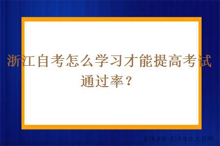 浙江自考怎么学习才能提高考试通过率?