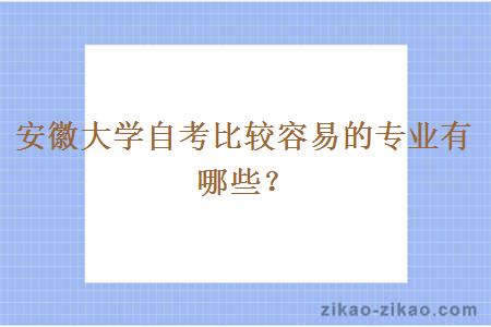 安徽大学自考比较容易的专业有哪些?