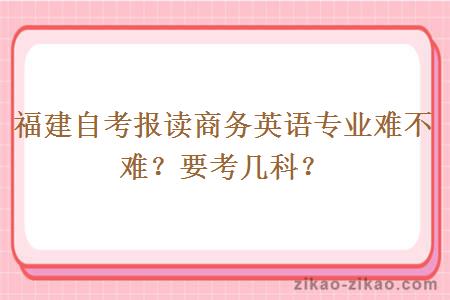 福建自考报读商务英语专业难不难?要考几科?
