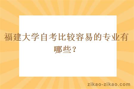 福建大学自考比较容易的专业有哪些?