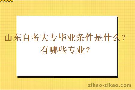 山东自考大专毕业条件是什么?有哪些专业?