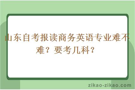 山东自考报读商务英语专业难不难?要考几科?