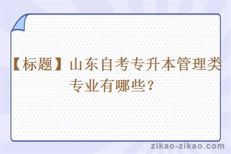 【标题】山东自考专升本管理类专业有哪些?