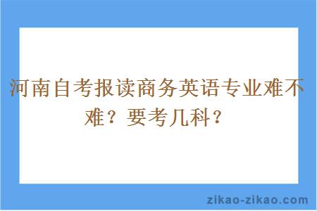 河南自考报读商务英语专业难不难?要考几科?