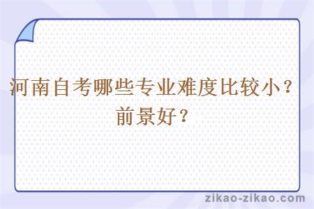 河南自考哪些专业难度比较小?前景好?