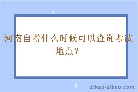 河南自考什么时候可以查询考试地点?
