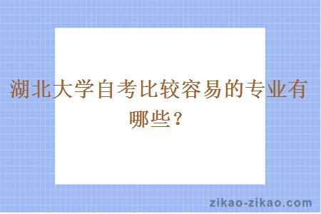 湖北大学自考比较容易的专业有哪些?
