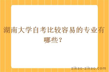 湖南大学自考比较容易的专业有哪些?