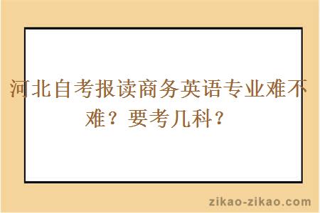 河北自考报读商务英语专业难不难?要考几科?