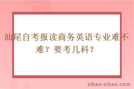 汕尾自考报读商务英语专业难不难?要考几科?