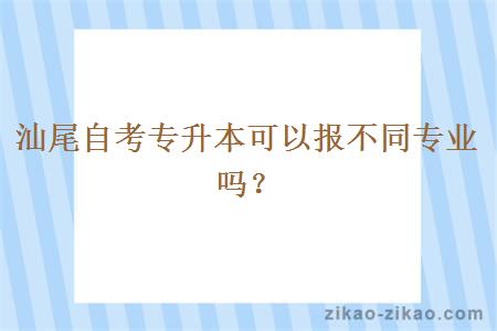 汕尾自考专升本可以报不同专业吗?