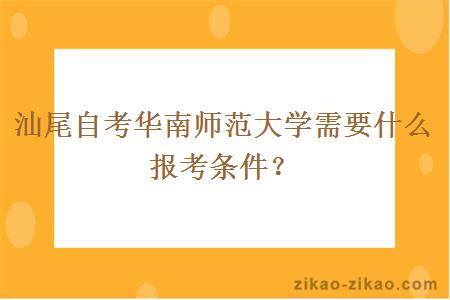 汕尾自考华南师范大学需要什么报考条件?