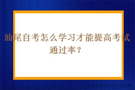 汕尾自考怎么学习才能提高考试通过率?