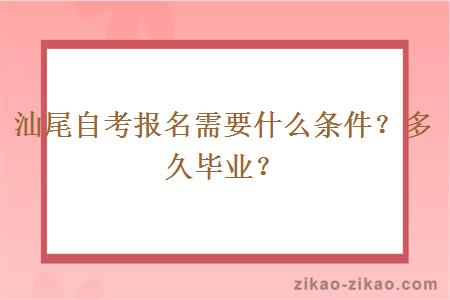 汕尾自考报名需要什么条件?多久毕业?