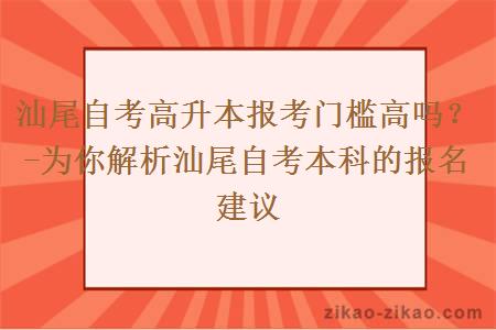汕尾自考高升本报考门槛高吗?-为你解析汕尾自考本科的报名建议