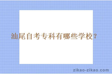 汕尾自考专科有哪些学校?