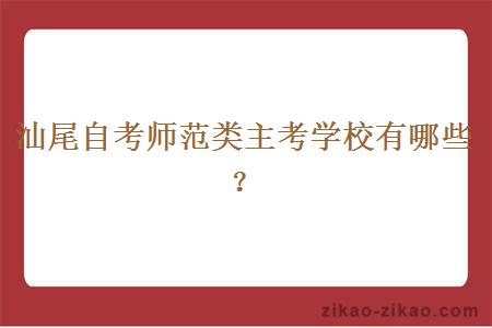 汕尾自考师范类主考学校有哪些?