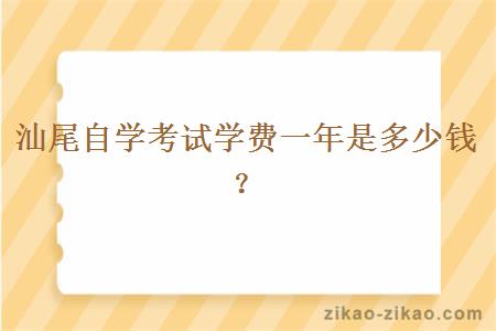 汕尾自学考试学费一年是多少钱?
