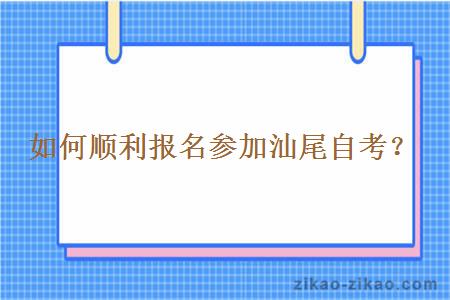 如何顺利报名参加汕尾自考?
