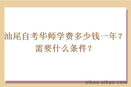 汕尾自考华师学费多少钱一年？需要什么条件？