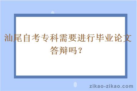 汕尾自考专科需要进行毕业论文答辩吗?