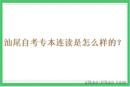 汕尾自考专本连读是怎么样的?