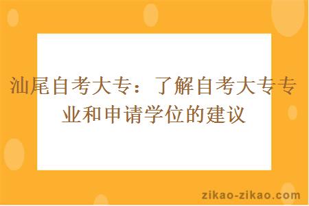 汕尾自考大专:了解自考大专专业和申请学位的建议