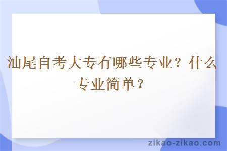 汕尾自考大专有哪些专业?什么专业简单?