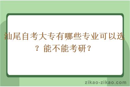 汕尾自考大专有哪些专业可以选?能不能考研?
