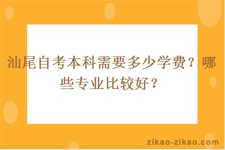 汕尾自考本科需要多少学费?哪些专业比较好?