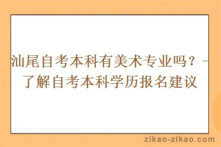 汕尾自考本科有美术专业吗?- 了解自考本科学历报名建议