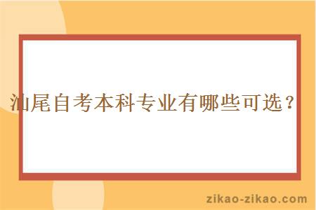 汕尾自考本科专业有哪些可选？
