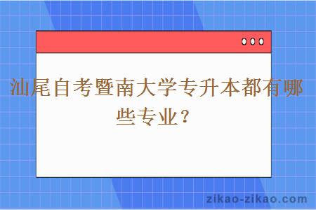 汕尾自考暨南大学专升本都有哪些专业?