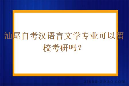 汕尾自考汉语言文学专业可以留校考研吗?