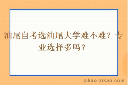汕尾自考选汕尾大学难不难?专业选择多吗?