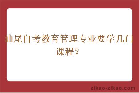 汕尾自考教育管理专业要学几门课程?