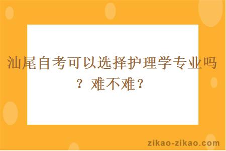 汕尾自考可以选择护理学专业吗?难不难?