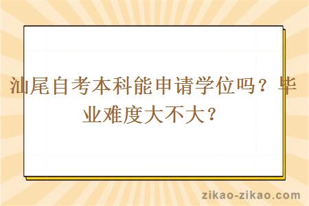 汕尾自考本科能申请学位吗?毕业难度大不大?