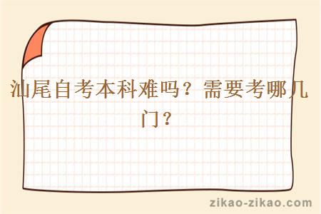 汕尾自考本科难吗?需要考哪几门?