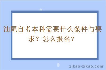 汕尾自考本科需要什么条件与要求?怎么报名?