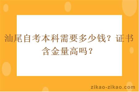 汕尾自考本科需要多少钱?证书含金量高吗?